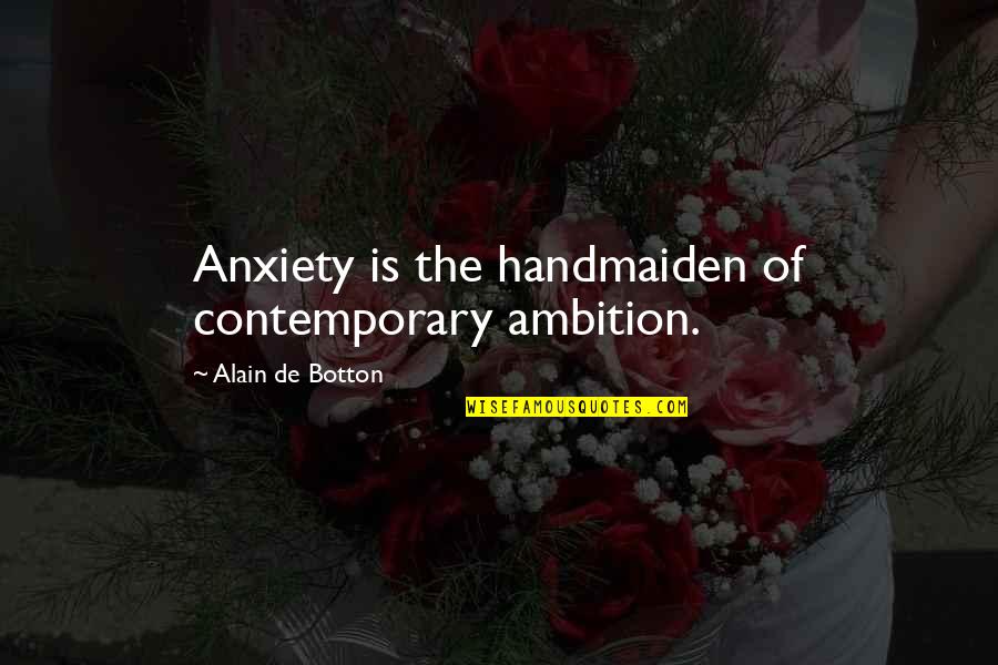 Botton's Quotes By Alain De Botton: Anxiety is the handmaiden of contemporary ambition. Botton's Quotes By Alain De Botton: Anxiety is the handmaiden of contemporary ambition.