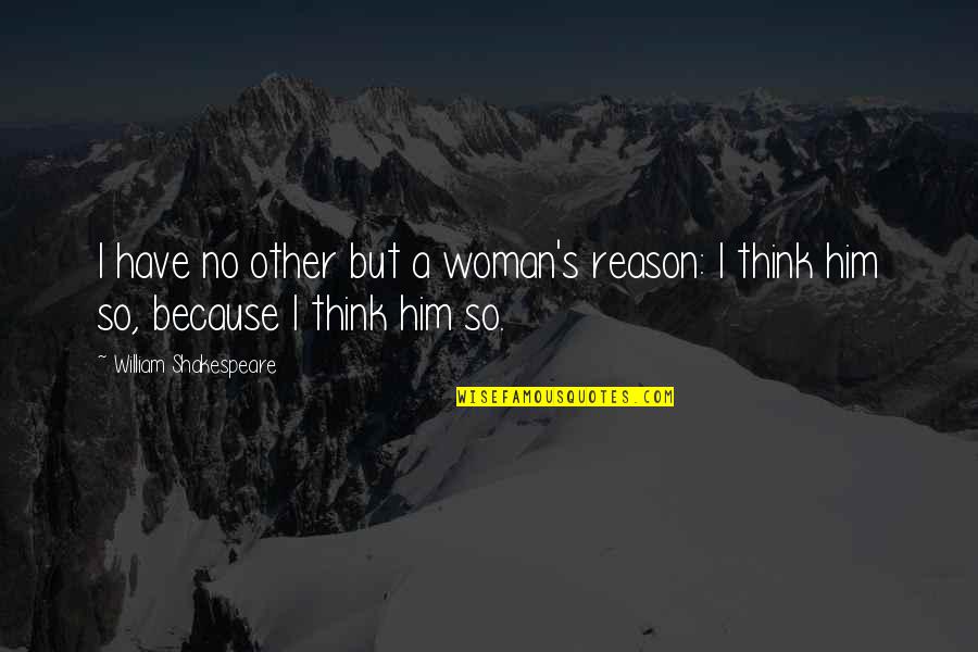Bottrop Google Quotes By William Shakespeare: I have no other but a woman's reason: