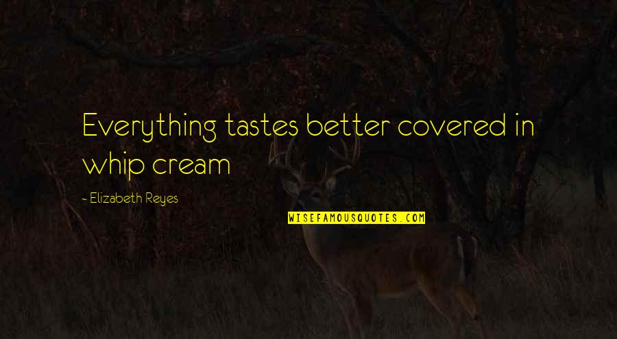 Bottu Quotes By Elizabeth Reyes: Everything tastes better covered in whip cream