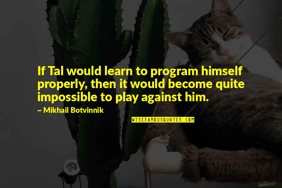 Botvinnik's Quotes By Mikhail Botvinnik: If Tal would learn to program himself properly,
