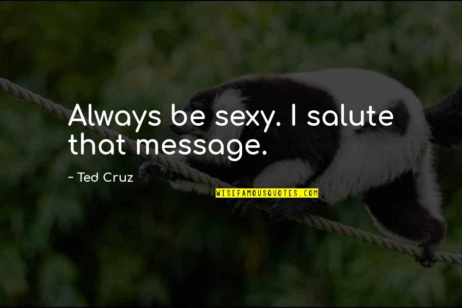 Bouaziz Hakim Quotes By Ted Cruz: Always be sexy. I salute that message.