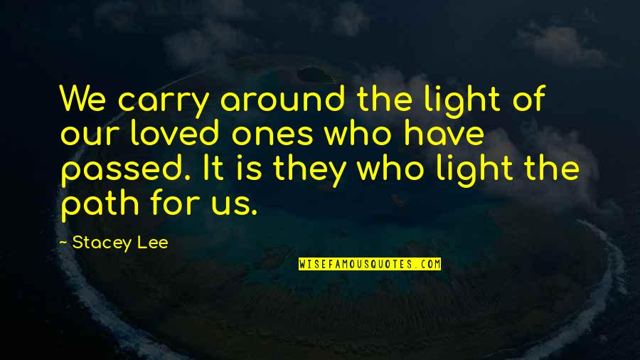 Bouazizi Video Quotes By Stacey Lee: We carry around the light of our loved Bouazizi Video Quotes By Stacey Lee: We carry around the light of our loved