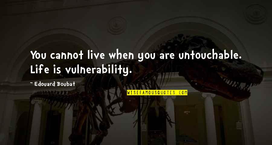 Boubat Quotes By Edouard Boubat: You cannot live when you are untouchable. Life