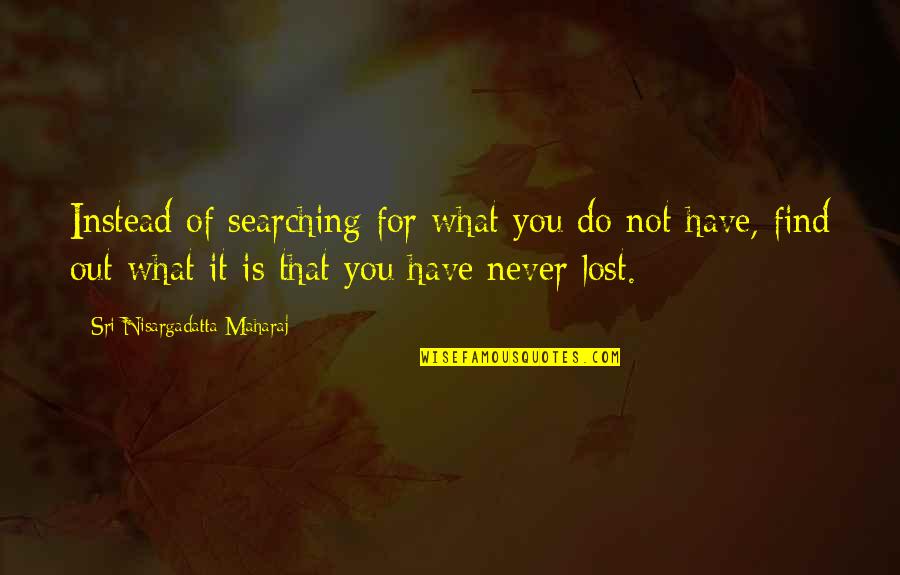Boublitschki Quotes By Sri Nisargadatta Maharaj: Instead of searching for what you do not