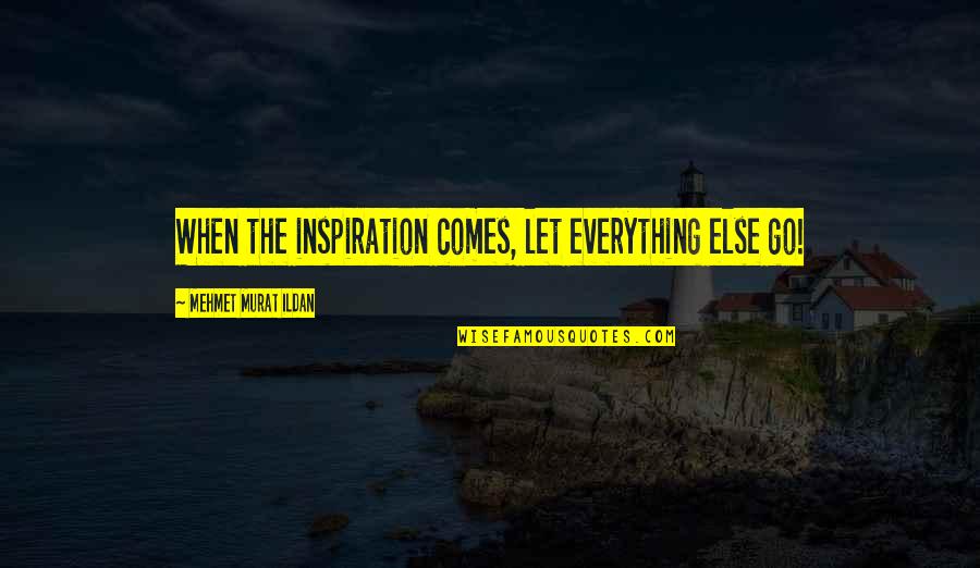Bouboule Toutou Quotes By Mehmet Murat Ildan: When the inspiration comes, let everything else go!