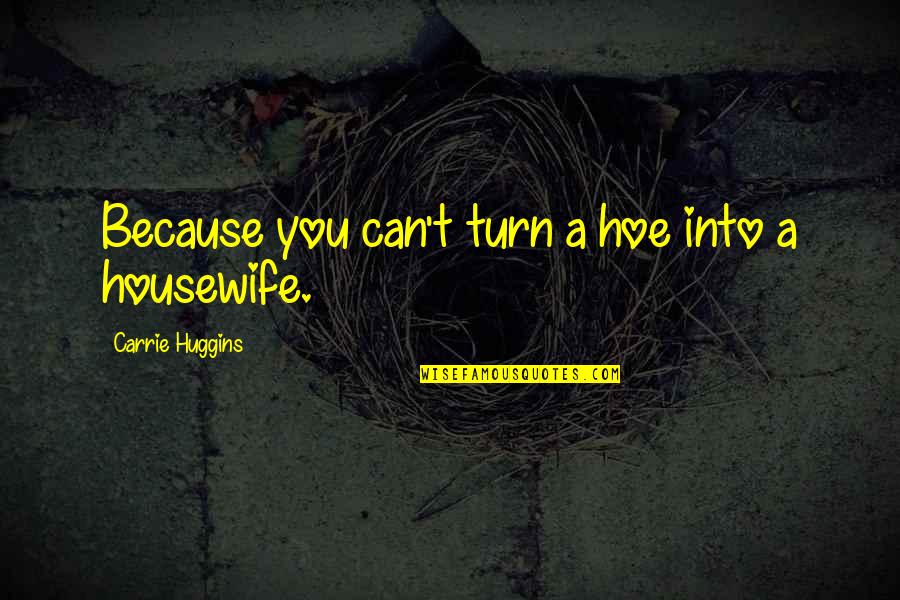 Boucanes Quotes By Carrie Huggins: Because you can't turn a hoe into a Boucanes Quotes By Carrie Huggins: Because you can't turn a hoe into a
