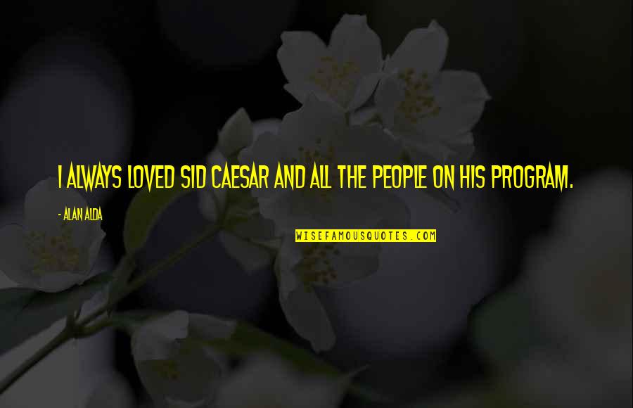 Bouchaib Labiad Quotes By Alan Alda: I always loved Sid Caesar and all the