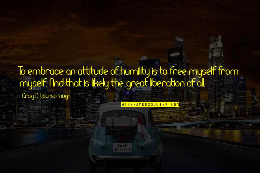 Bouchaib Oumelaz Quotes By Craig D. Lounsbrough: To embrace an attitude of humility is to