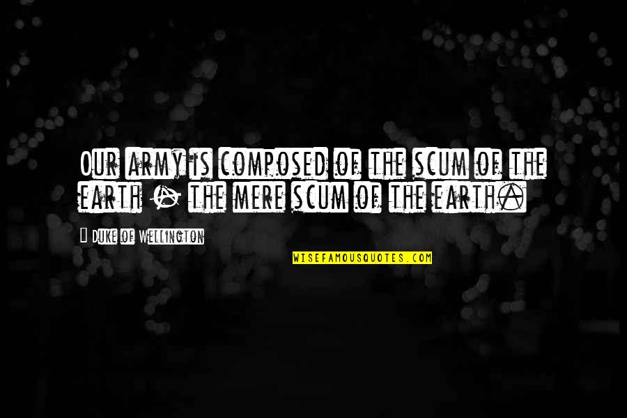 Bouchalakis Quotes By Duke Of Wellington: Our army is composed of the scum of Bouchalakis Quotes By Duke Of Wellington: Our army is composed of the scum of