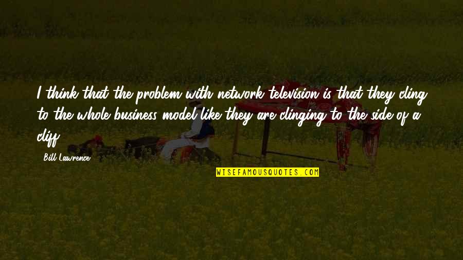 Bouchalka's Quotes By Bill Lawrence: I think that the problem with network television Bouchalka's Quotes By Bill Lawrence: I think that the problem with network television