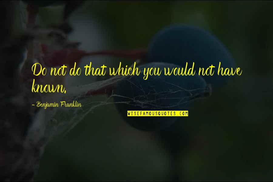 Bouchard Node Quotes By Benjamin Franklin: Do not do that which you would not