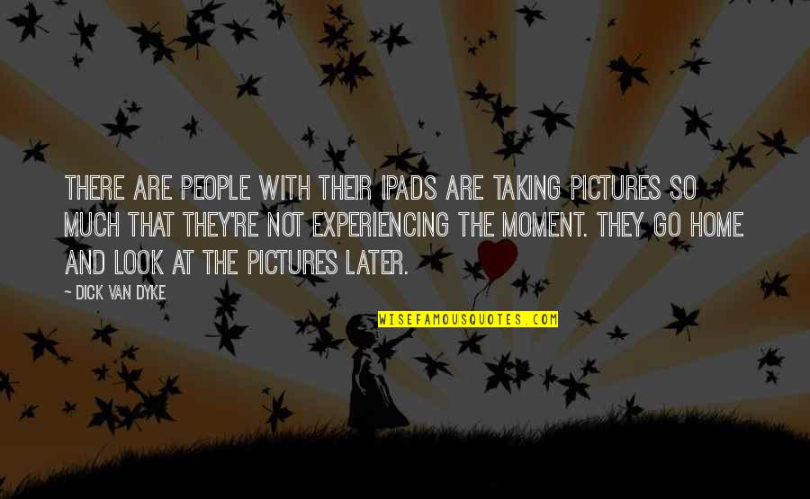 Bouchereau Raymond Quotes By Dick Van Dyke: There are people with their iPads are taking Bouchereau Raymond Quotes By Dick Van Dyke: There are people with their iPads are taking