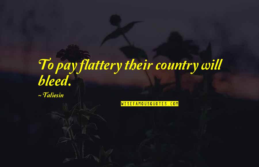 Bouchereau Raymond Quotes By Taliesin: To pay flattery their country will bleed. Bouchereau Raymond Quotes By Taliesin: To pay flattery their country will bleed.