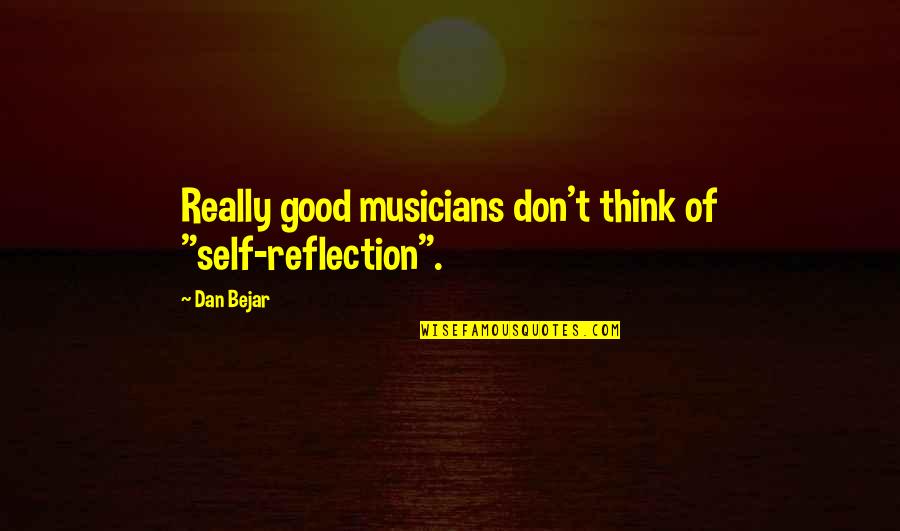 Boucherie Renmans Quotes By Dan Bejar: Really good musicians don't think of "self-reflection".