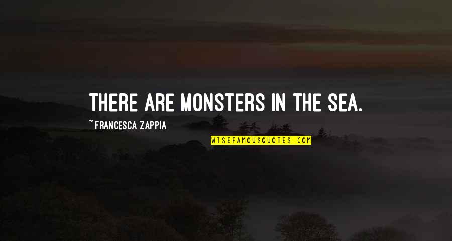 Boucherie Renmans Quotes By Francesca Zappia: There are monsters in the sea.