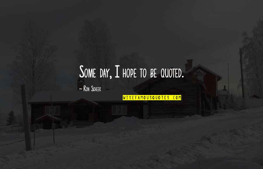 Boucherit Nada Quotes By Ron Scheer: Some day, I hope to be quoted. Boucherit Nada Quotes By Ron Scheer: Some day, I hope to be quoted.