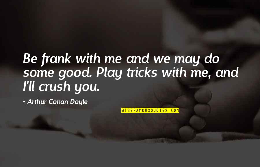 Bouches De Noel Quotes By Arthur Conan Doyle: Be frank with me and we may do
