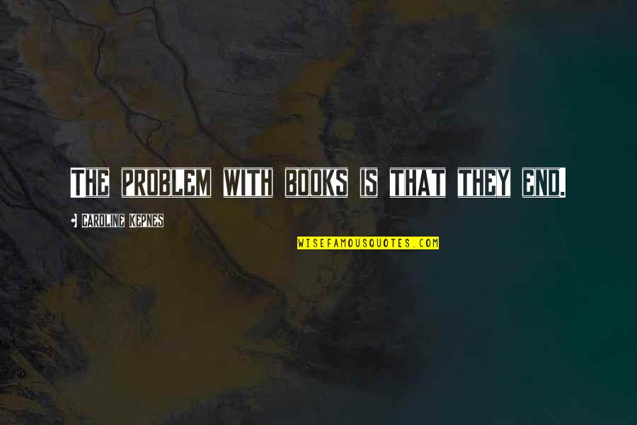 Bouches De Noel Quotes By Caroline Kepnes: The problem with books is that they end. Bouches De Noel Quotes By Caroline Kepnes: The problem with books is that they end.