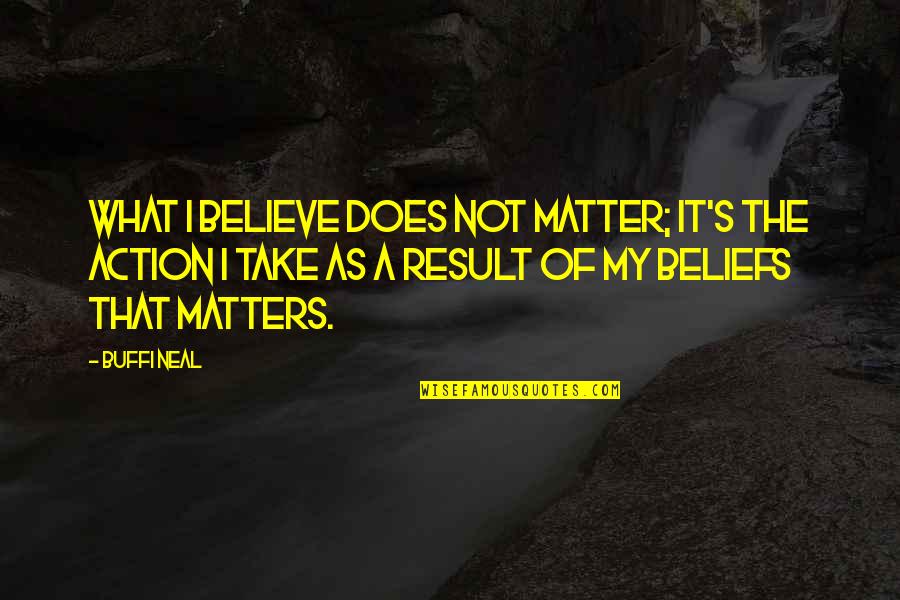 Bouchey Builders Quotes By Buffi Neal: What I believe does not matter; it's the Bouchey Builders Quotes By Buffi Neal: What I believe does not matter; it's the