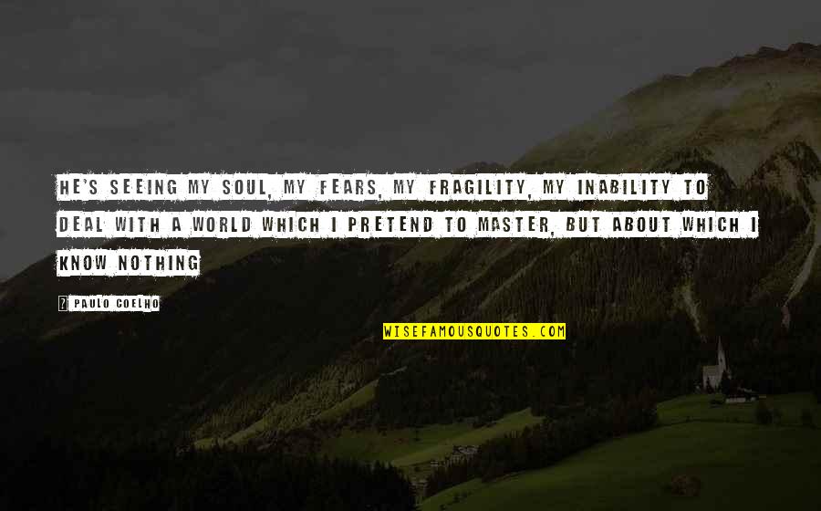 Bouchikhi Halima Quotes By Paulo Coelho: He's seeing my soul, my fears, my fragility,