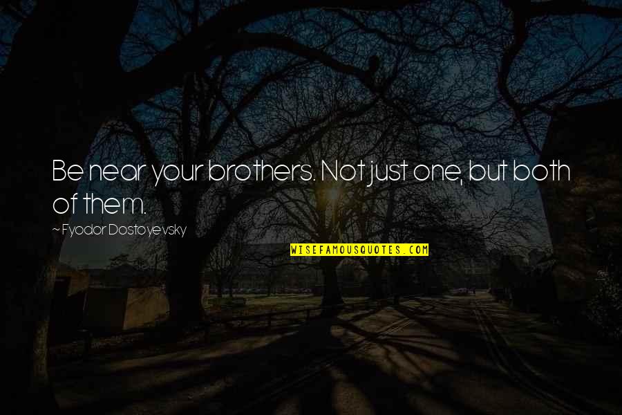 Bouchra Qasimi Quotes By Fyodor Dostoyevsky: Be near your brothers. Not just one, but