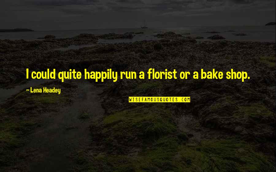 Bouchra Qasimi Quotes By Lena Headey: I could quite happily run a florist or