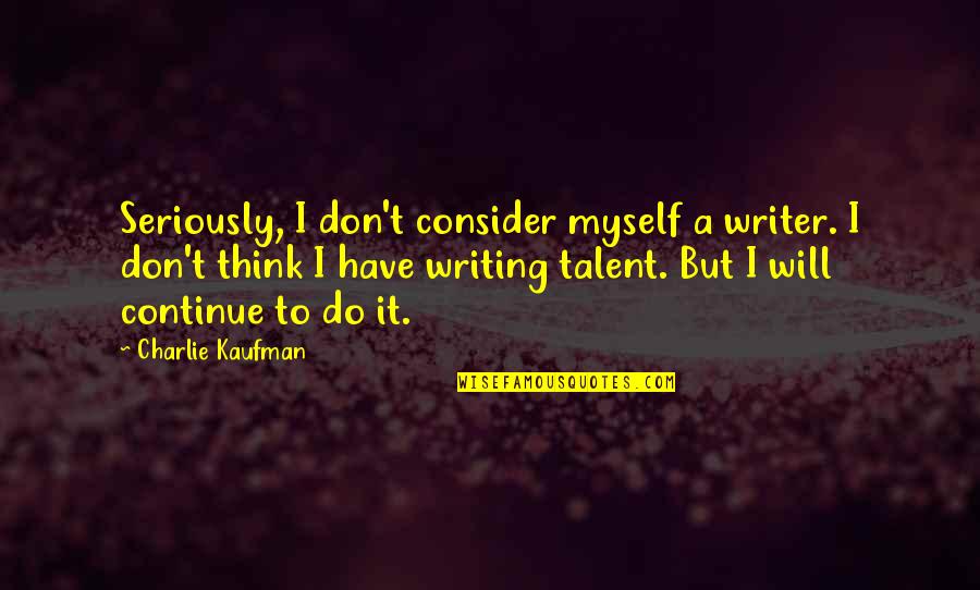 Bouda Quotes By Charlie Kaufman: Seriously, I don't consider myself a writer. I Bouda Quotes By Charlie Kaufman: Seriously, I don't consider myself a writer. I