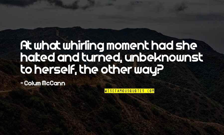 Boudabous Ceramic Quotes By Colum McCann: At what whirling moment had she halted and Boudabous Ceramic Quotes By Colum McCann: At what whirling moment had she halted and