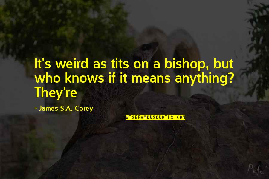 Boudeuse Oysters Quotes By James S.A. Corey: It's weird as tits on a bishop, but