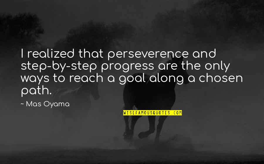Boudewijnstadion Quotes By Mas Oyama: I realized that perseverence and step-by-step progress are Boudewijnstadion Quotes By Mas Oyama: I realized that perseverence and step-by-step progress are