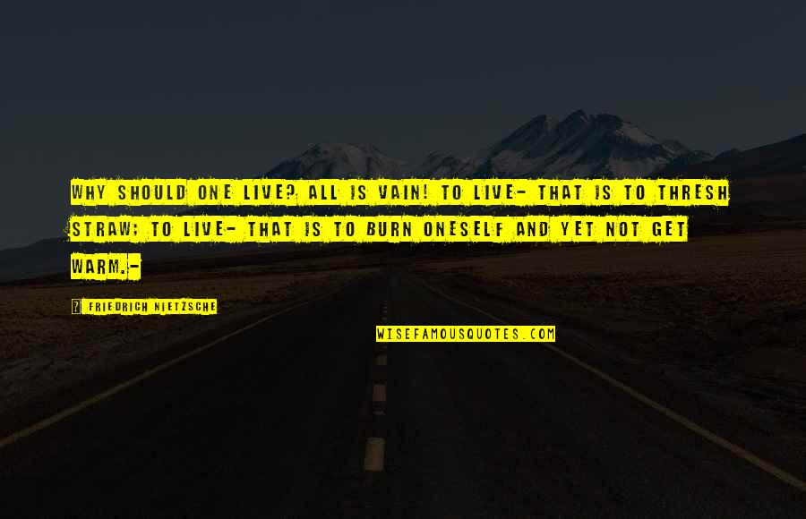 Boudewyn Quotes By Friedrich Nietzsche: Why should one live? All is vain! To Boudewyn Quotes By Friedrich Nietzsche: Why should one live? All is vain! To