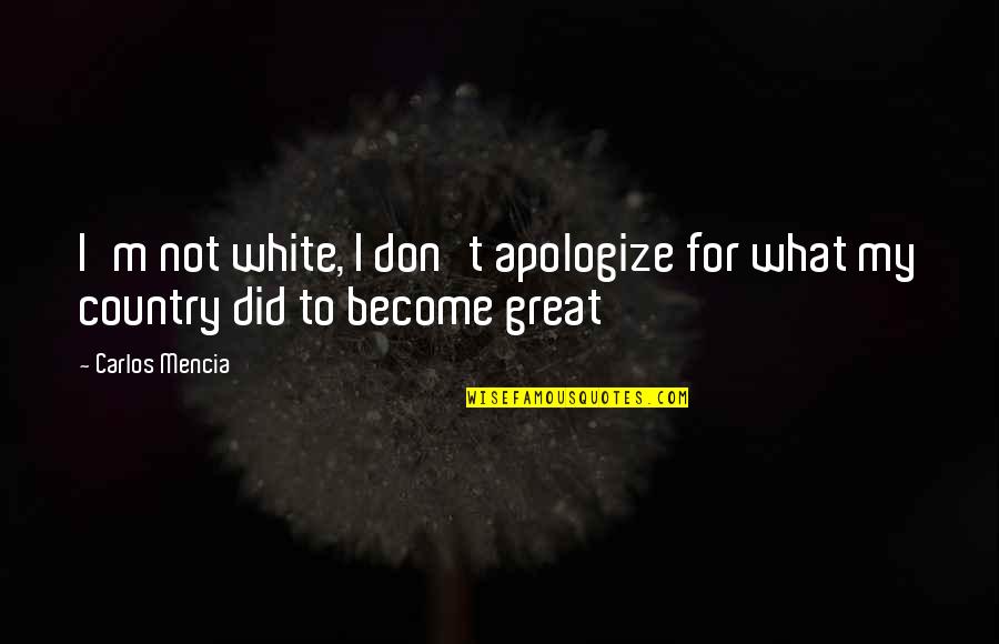 Boudicca Queen Of The Iceni Quotes By Carlos Mencia: I'm not white, I don't apologize for what