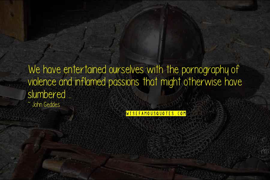 Boudiserach Quotes By John Geddes: We have entertained ourselves with the pornography of Boudiserach Quotes By John Geddes: We have entertained ourselves with the pornography of