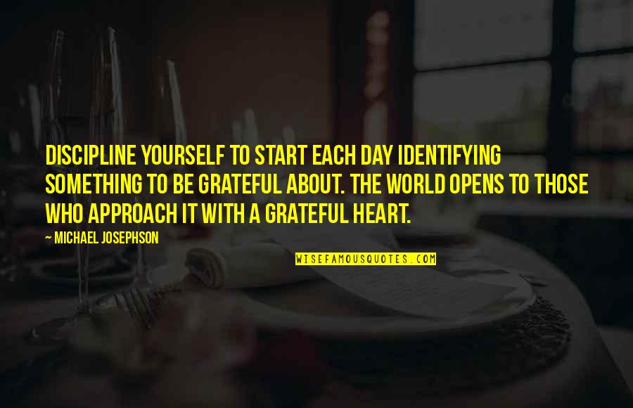 Boudiserach Quotes By Michael Josephson: Discipline yourself to start each day identifying something Boudiserach Quotes By Michael Josephson: Discipline yourself to start each day identifying something