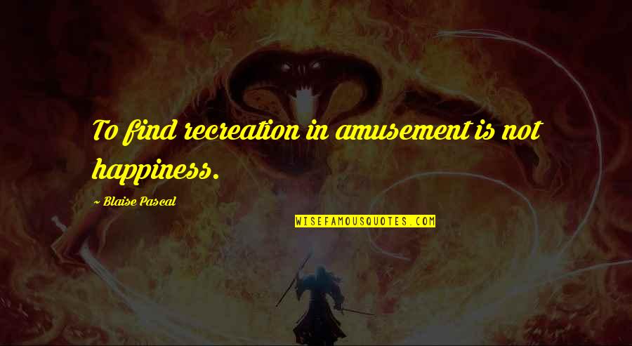 Boudon Raymond Quotes By Blaise Pascal: To find recreation in amusement is not happiness.