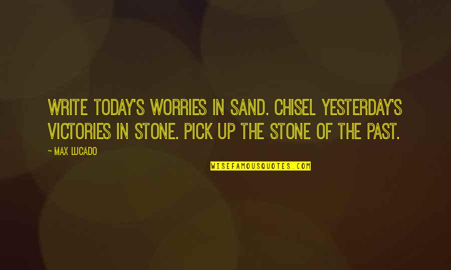Boudoulas Quotes By Max Lucado: Write today's worries in sand. Chisel yesterday's victories