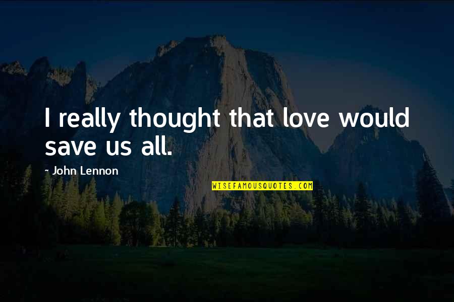 Boudrian Quotes By John Lennon: I really thought that love would save us Boudrian Quotes By John Lennon: I really thought that love would save us