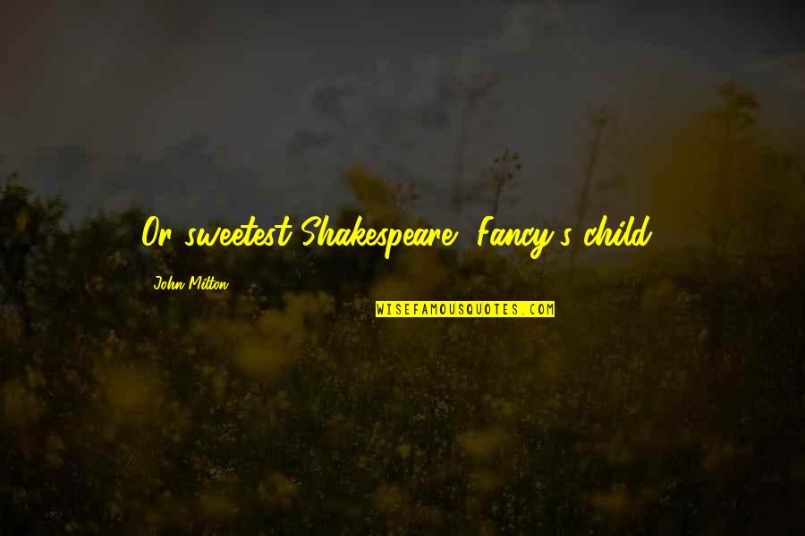 Bouet Ivory Quotes By John Milton: Or sweetest Shakespeare, Fancy's child! Bouet Ivory Quotes By John Milton: Or sweetest Shakespeare, Fancy's child!
