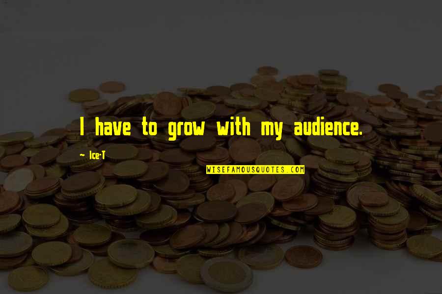 Bouey Wall Quotes By Ice-T: I have to grow with my audience. Bouey Wall Quotes By Ice-T: I have to grow with my audience.