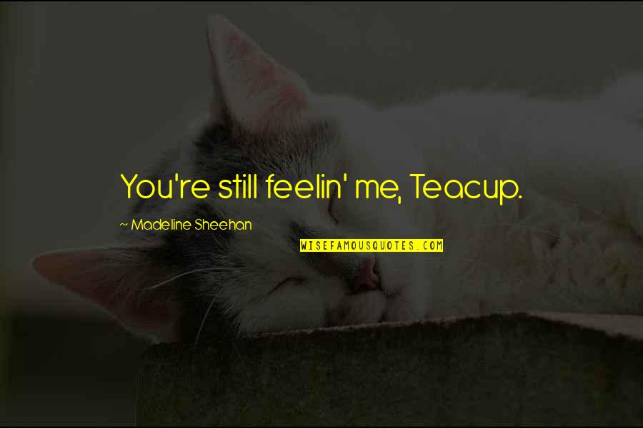 Boughanmi Nada Quotes By Madeline Sheehan: You're still feelin' me, Teacup. Boughanmi Nada Quotes By Madeline Sheehan: You're still feelin' me, Teacup.