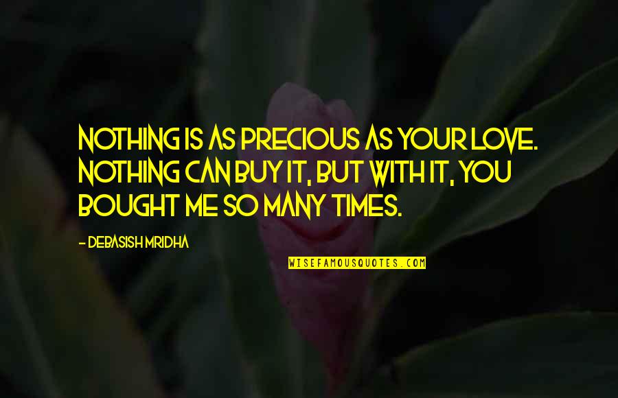 Bought Love Quotes By Debasish Mridha: Nothing is as precious as your love. Nothing