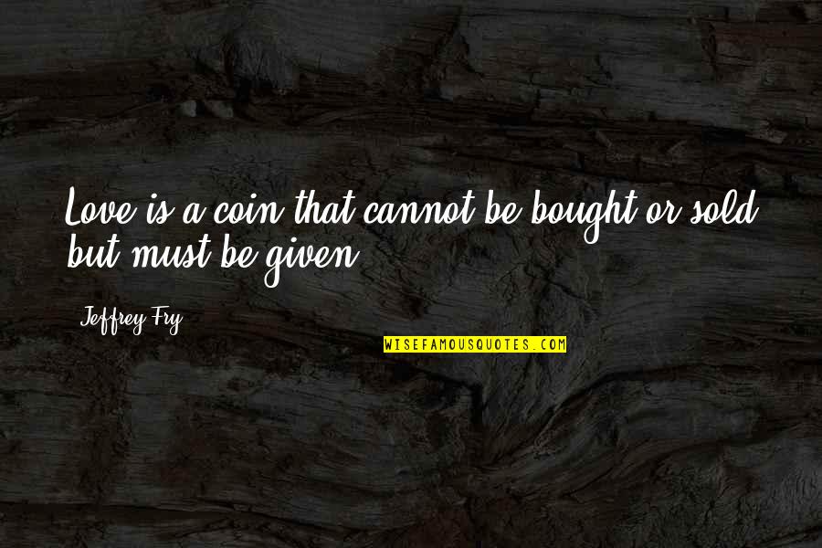 Bought Love Quotes By Jeffrey Fry: Love is a coin that cannot be bought