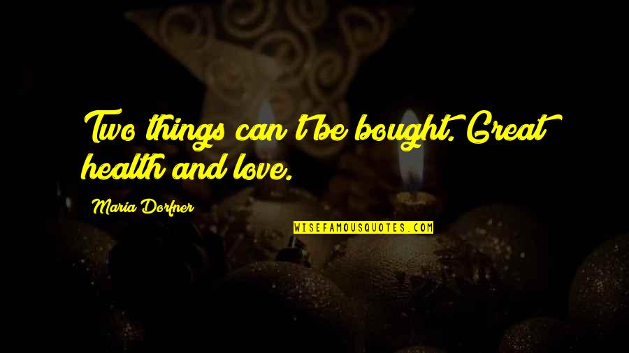 Bought Love Quotes By Maria Dorfner: Two things can't be bought. Great health and