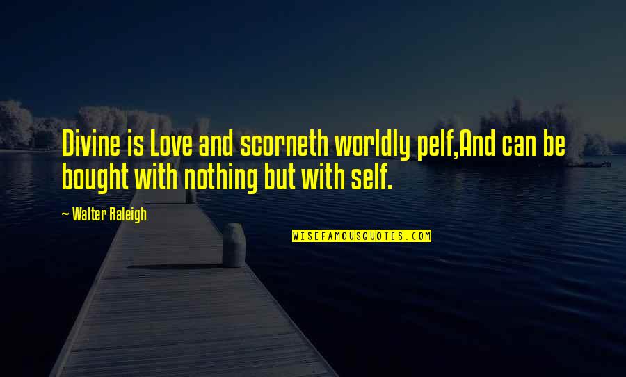 Bought Love Quotes By Walter Raleigh: Divine is Love and scorneth worldly pelf,And can