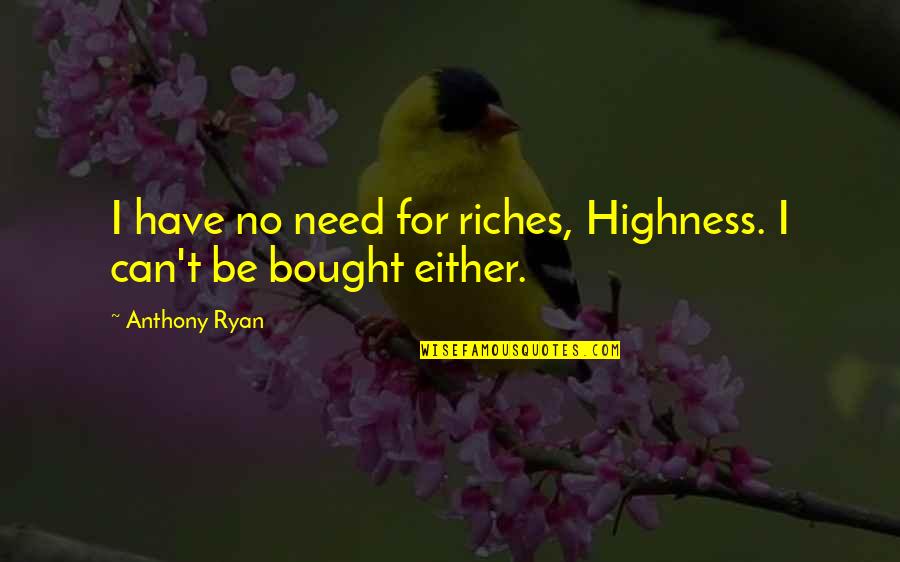 Bought Quotes By Anthony Ryan: I have no need for riches, Highness. I