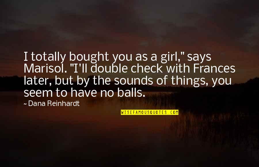 Bought Quotes By Dana Reinhardt: I totally bought you as a girl," says