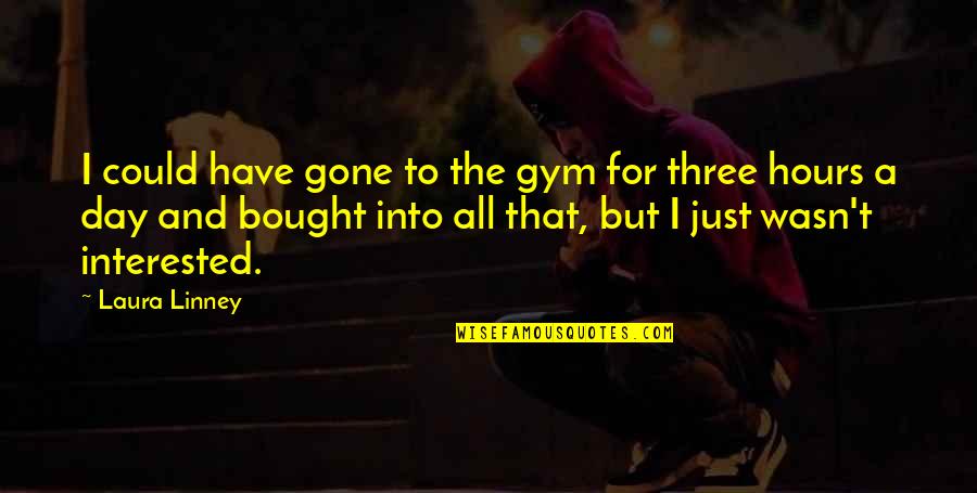 Bought Quotes By Laura Linney: I could have gone to the gym for