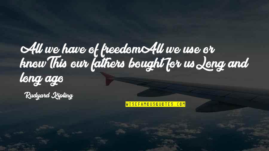 Bought Quotes By Rudyard Kipling: All we have of freedomAll we use or