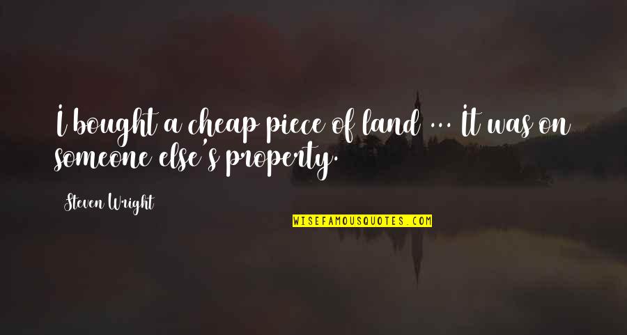 Bought Quotes By Steven Wright: I bought a cheap piece of land ...