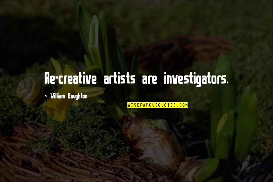 Boughton Quotes By William Boughton: Re-creative artists are investigators.